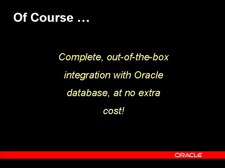 Of Course … Complete, out-of-the-box integration with Oracle database, at no extra cost! 
