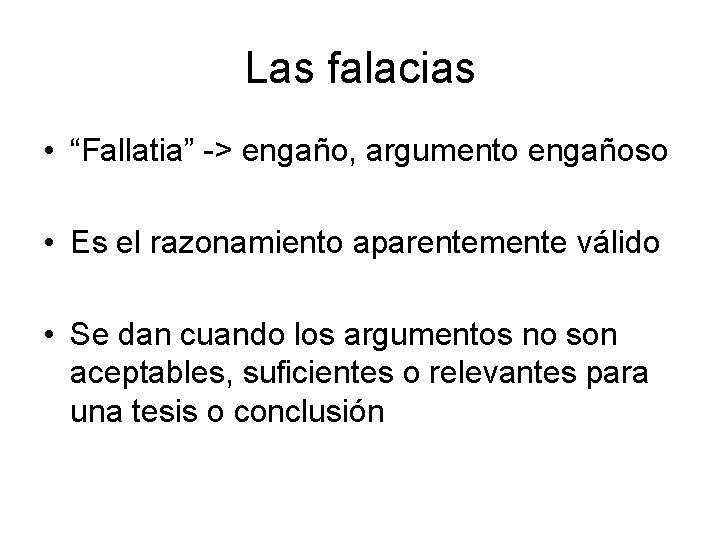 Las falacias • “Fallatia” -> engaño, argumento engañoso • Es el razonamiento aparentemente válido