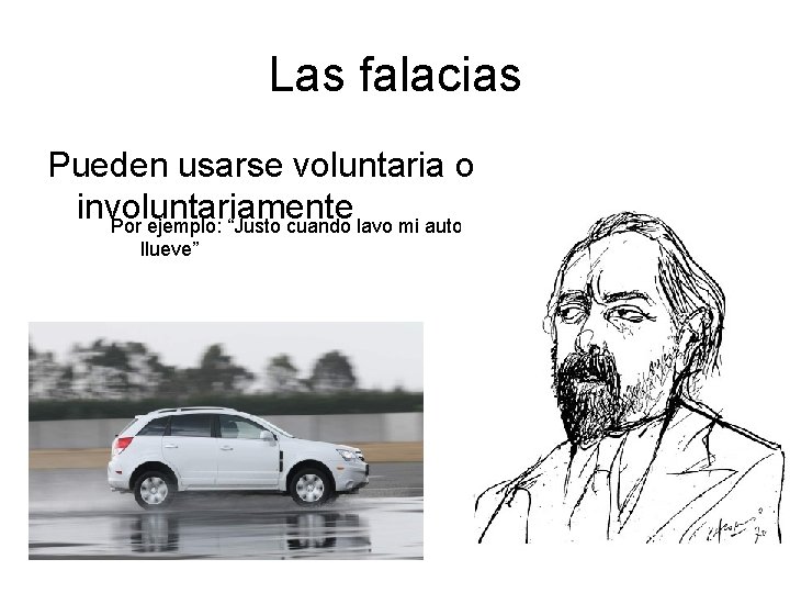 Las falacias Pueden usarse voluntaria o involuntariamente Por ejemplo: “Justo cuando lavo mi auto,