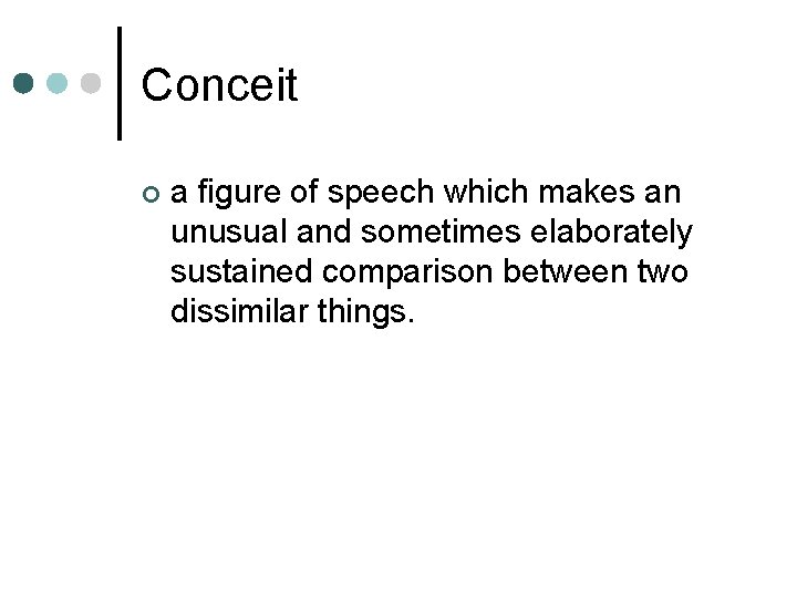 Conceit ¢ a figure of speech which makes an unusual and sometimes elaborately sustained