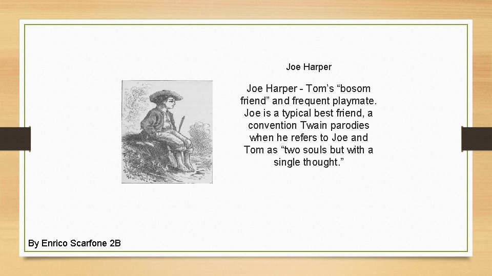 Joe Harper - Tom’s “bosom friend” and frequent playmate. Joe is a typical best