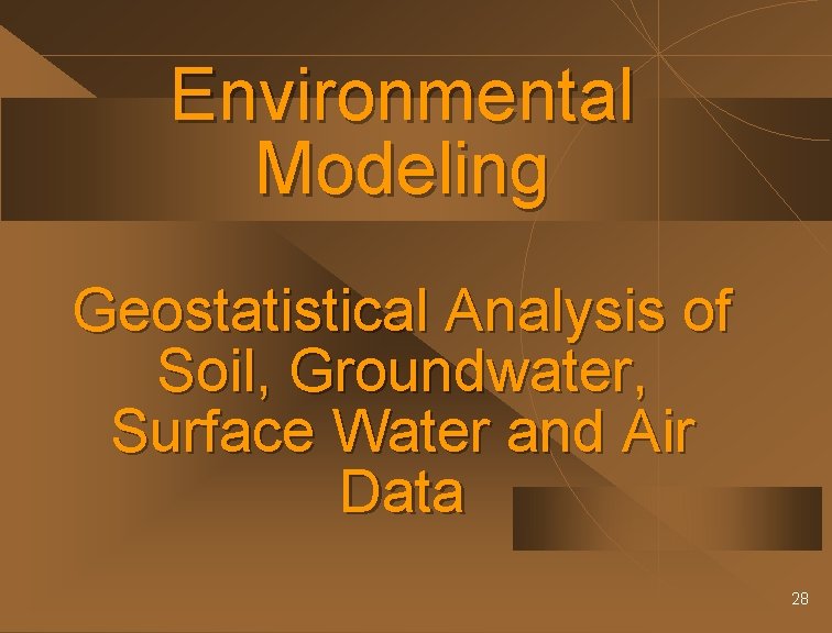 Environmental Modeling Geostatistical Analysis of Soil, Groundwater, Surface Water and Air Data 28 