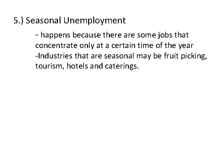 5. ) Seasonal Unemployment - happens because there are some jobs that concentrate only