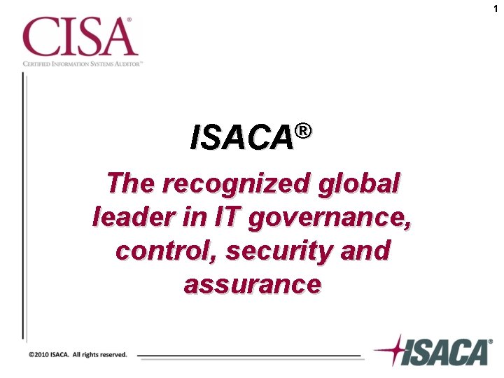 1 ® ISACA The recognized global leader in IT governance, control, security and assurance