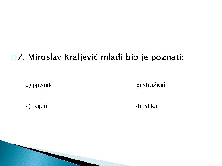 � 7. Miroslav Kraljević mlađi bio je poznati: a) pjesnik b)istraživač c) kipar d)