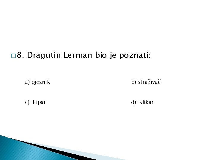 � 8. Dragutin Lerman bio je poznati: a) pjesnik b)istraživač c) kipar d) slikar