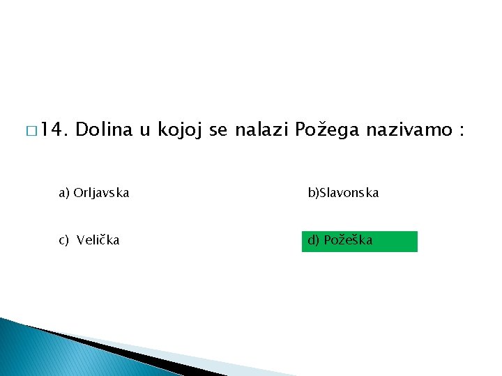 � 14. Dolina u kojoj se nalazi Požega nazivamo : a) Orljavska b)Slavonska c)