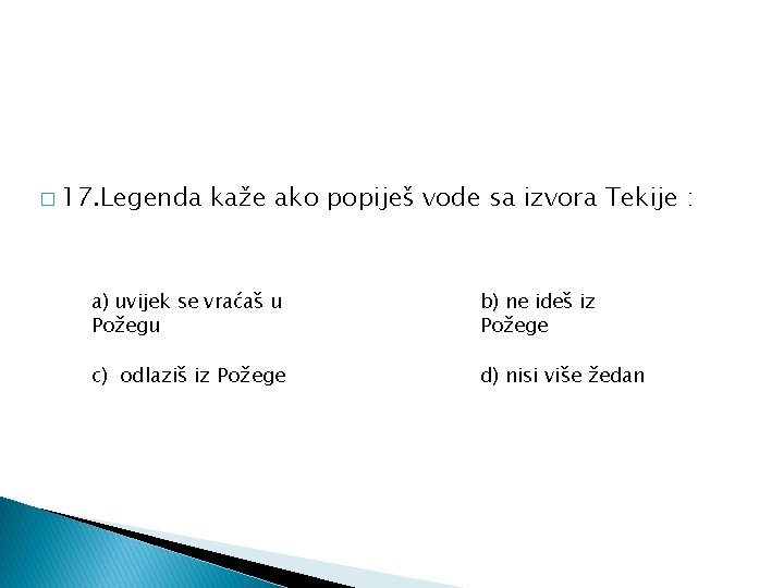 � 17. Legenda kaže ako popiješ vode sa izvora Tekije : a) uvijek se