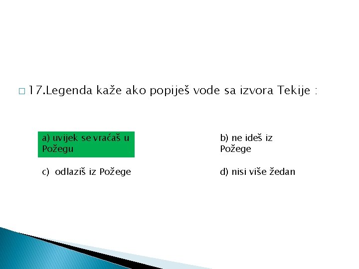 � 17. Legenda kaže ako popiješ vode sa izvora Tekije : a) uvijek se