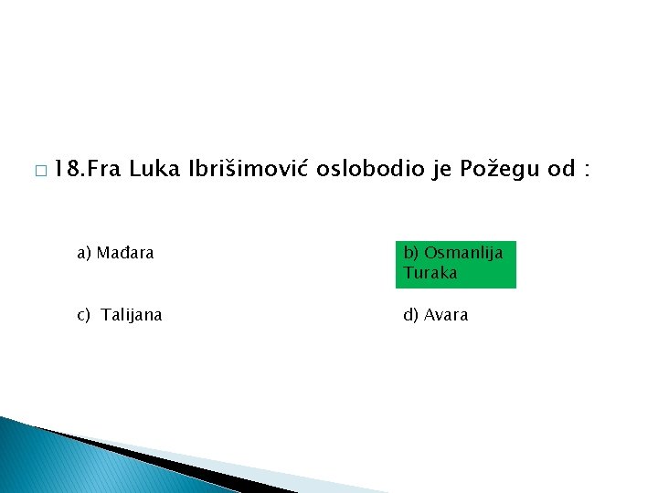 � 18. Fra Luka Ibrišimović oslobodio je Požegu od : a) Mađara b) Osmanlija � 18. Fra Luka Ibrišimović oslobodio je Požegu od : a) Mađara b) Osmanlija