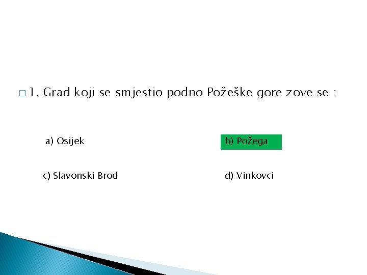 � 1. Grad koji se smjestio podno Požeške gore zove se : a) Osijek