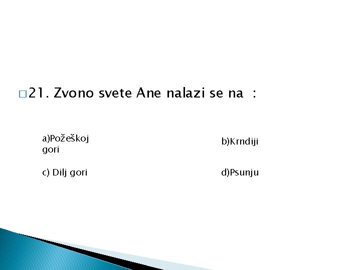 � 21. Zvono svete Ane nalazi se na : a)Požeškoj gori b)Krndiji c) Dilj