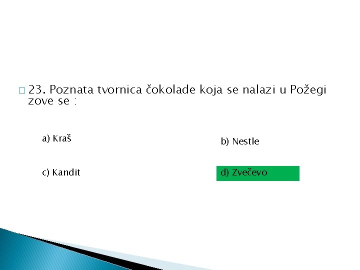 � 23. Poznata tvornica čokolade koja se nalazi u Požegi zove se : a)