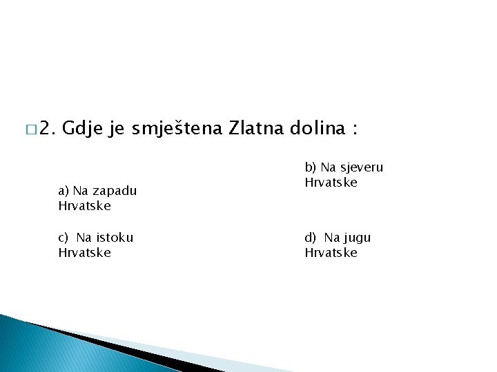 � 2. Gdje je smještena Zlatna dolina : a) Na zapadu Hrvatske c) Na