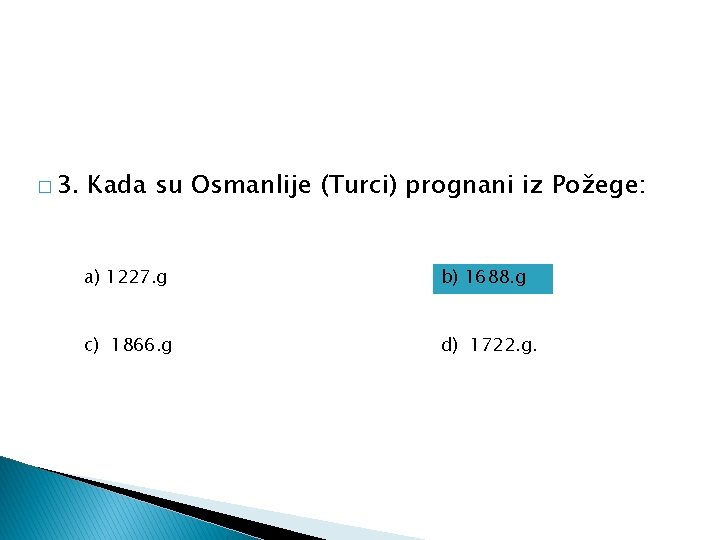 � 3. Kada su Osmanlije (Turci) prognani iz Požege: a) 1227. g b) 1688.