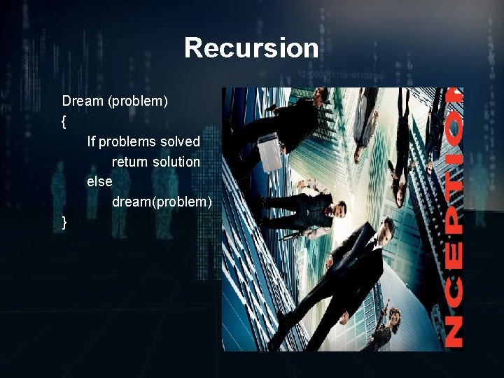 Recursion Dream (problem) { If problems solved return solution else dream(problem) } 