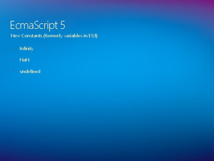 Ecma. Script 5 New Constants (formerly variables in ES 3) • Infinity • Na.