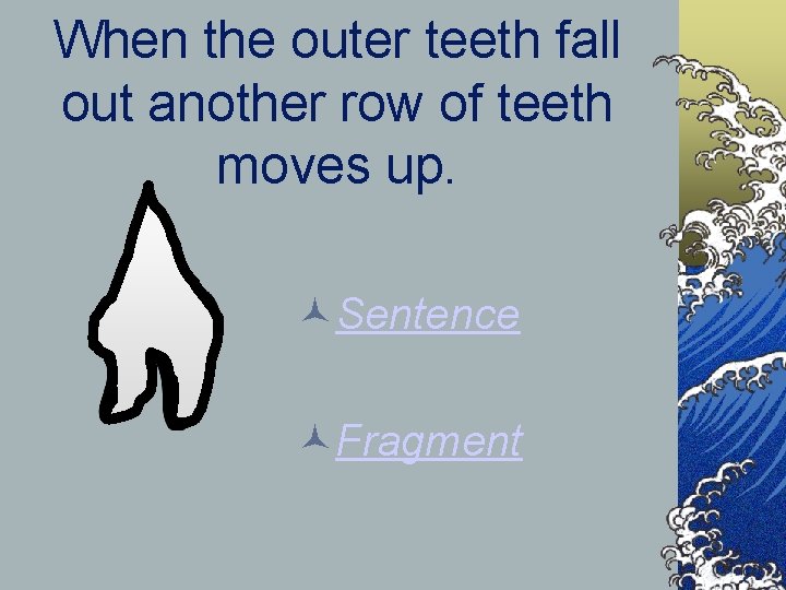 When the outer teeth fall out another row of teeth moves up. Sentence Fragment