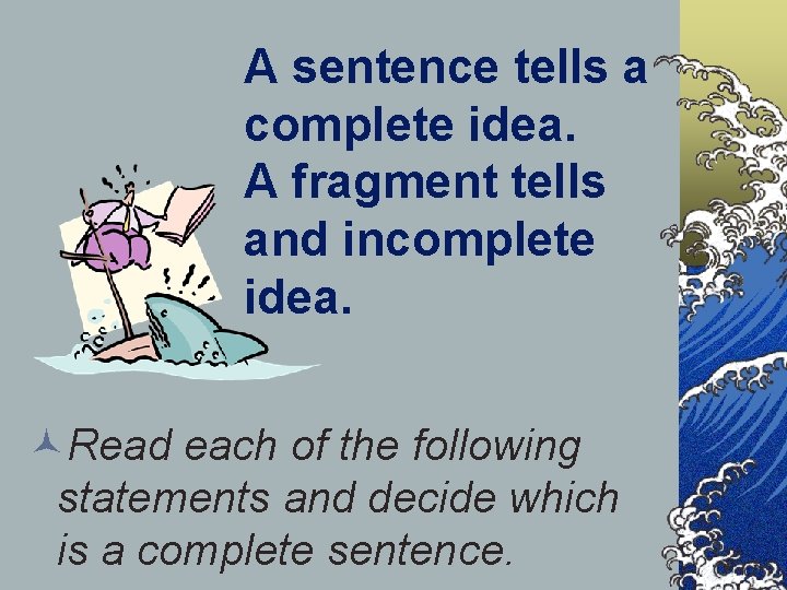 A sentence tells a complete idea. A fragment tells and incomplete idea. Read each