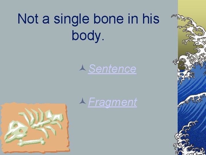 Not a single bone in his body. Sentence Fragment 