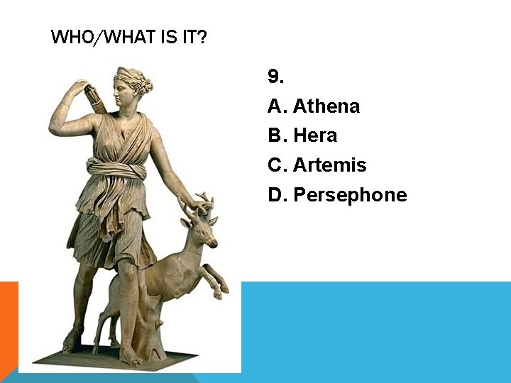 WHO/WHAT IS IT? 9. A. Athena B. Hera C. Artemis D. Persephone 