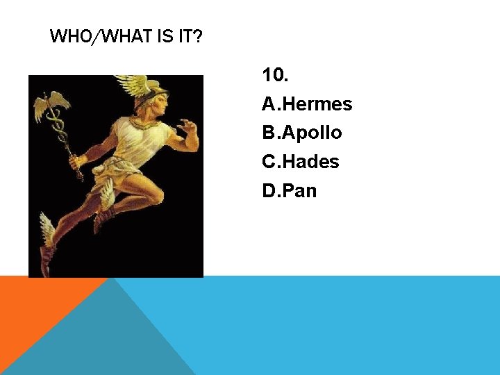 WHO/WHAT IS IT? 10. A. Hermes B. Apollo C. Hades D. Pan 