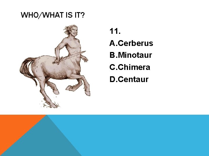 WHO/WHAT IS IT? 11. A. Cerberus B. Minotaur C. Chimera D. Centaur 