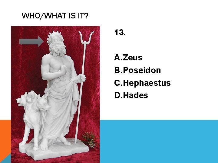 WHO/WHAT IS IT? 13. A. Zeus B. Poseidon C. Hephaestus D. Hades 