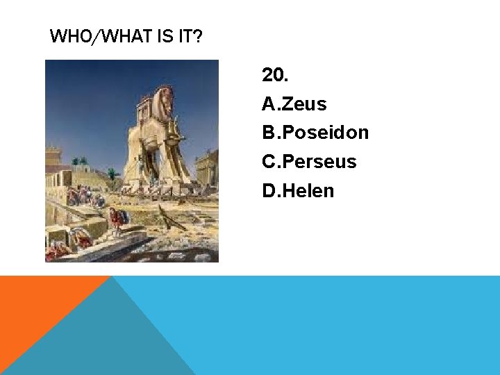 WHO/WHAT IS IT? 20. A. Zeus B. Poseidon C. Perseus D. Helen 