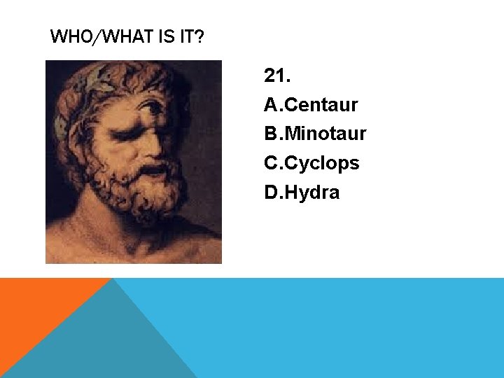 WHO/WHAT IS IT? 21. A. Centaur B. Minotaur C. Cyclops D. Hydra 