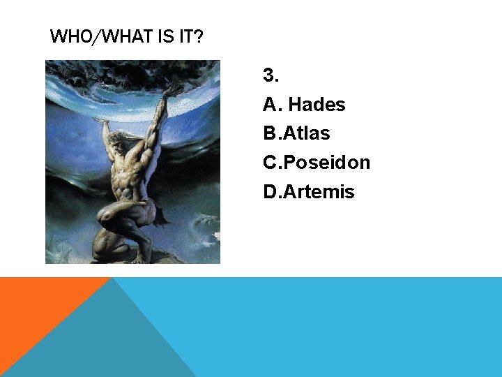 WHO/WHAT IS IT? 3. A. Hades B. Atlas C. Poseidon D. Artemis 