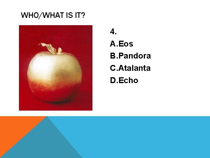 WHO/WHAT IS IT? 4. A. Eos B. Pandora C. Atalanta D. Echo 