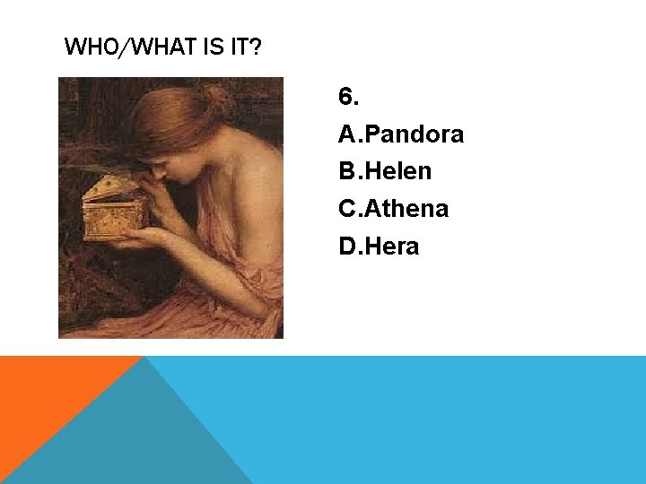 WHO/WHAT IS IT? 6. A. Pandora B. Helen C. Athena D. Hera 