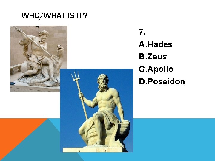 WHO/WHAT IS IT? 7. A. Hades B. Zeus C. Apollo D. Poseidon 