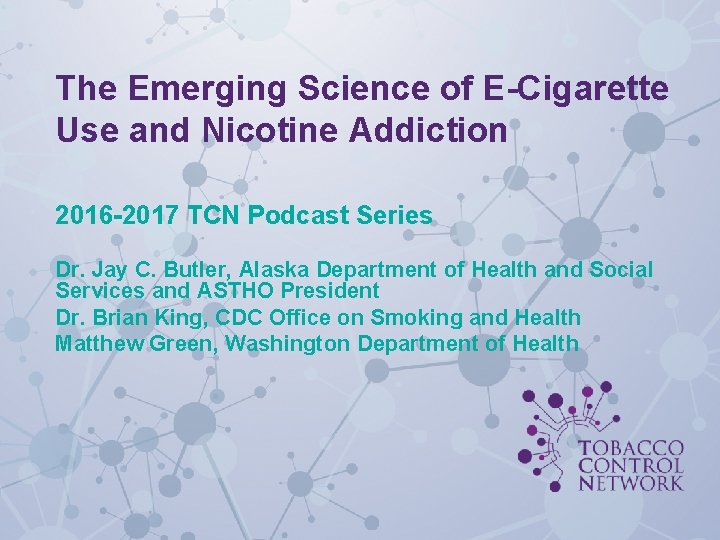 The Emerging Science of E-Cigarette Use and Nicotine Addiction 2016 -2017 TCN Podcast Series