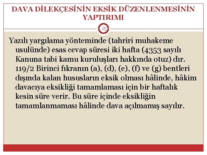 DAVA DİLEKÇESİNİN EKSİK DÜZENLENMESİNİN YAPTIRIMI 15 Yazılı yargılama yönteminde (tahriri muhakeme usulünde) esas cevap