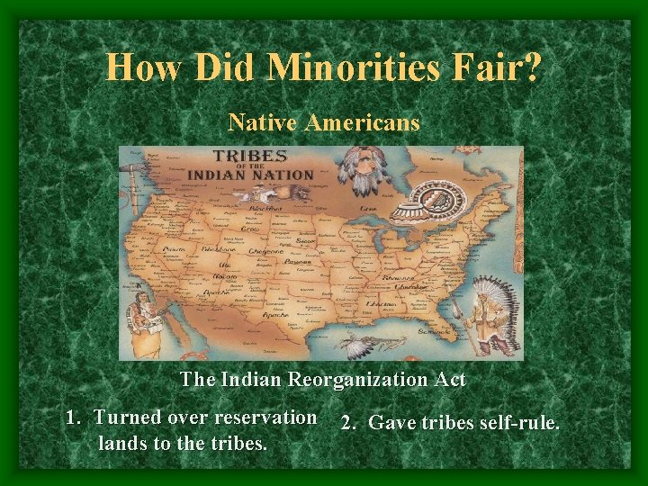 How Did Minorities Fair? Native Americans The Indian Reorganization Act 1. Turned over reservation