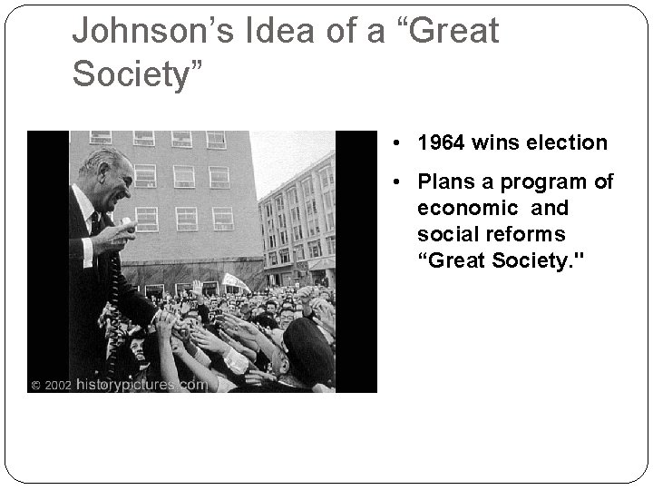 Johnson’s Idea of a “Great Society” • 1964 wins election • Plans a program
