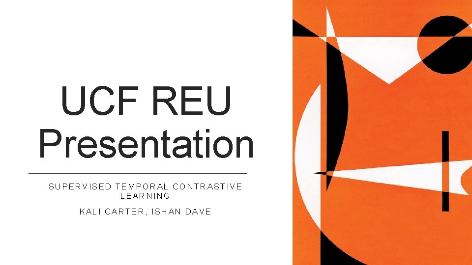 UCF REU Presentation SUPERVISED TEMPORAL CONTRASTIVE LEARNING KALI CARTER, ISHAN DAVE 