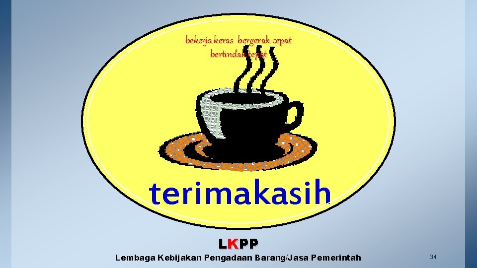 bekerja keras bergerak cepat bertindak tepat terimakasih LKPP Lembaga Kebijakan Pengadaan Barang/Jasa Pemerintah 34