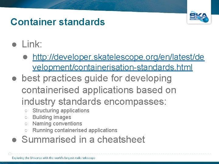 Container standards ● Link: ● http: //developer. skatelescope. org/en/latest/de velopment/containerisation-standards. html ● best practices Container standards ● Link: ● http: //developer. skatelescope. org/en/latest/de velopment/containerisation-standards. html ● best practices