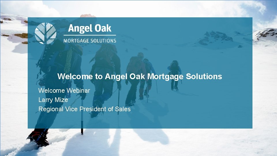 Welcome to Angel Oak Mortgage Solutions Welcome Webinar Larry Mize Regional Vice President of