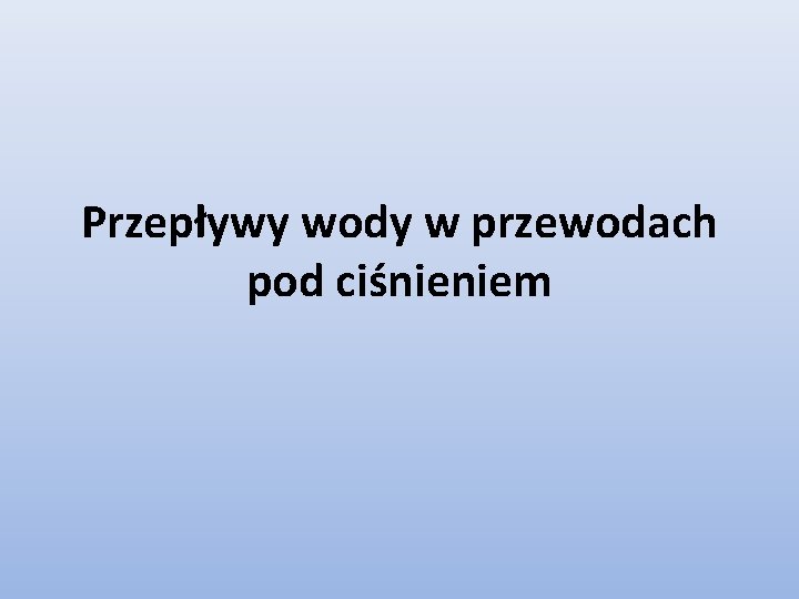 Przepływy wody w przewodach pod ciśnieniem 