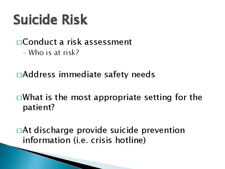 Suicide Risk � Conduct a risk assessment � Address immediate safety needs ◦ Who