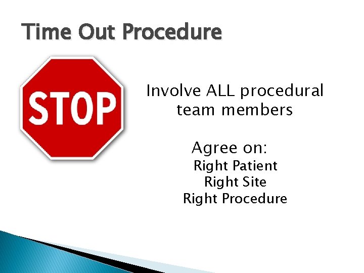 Time Out Procedure Involve ALL procedural team members Agree on: Right Patient Right Site