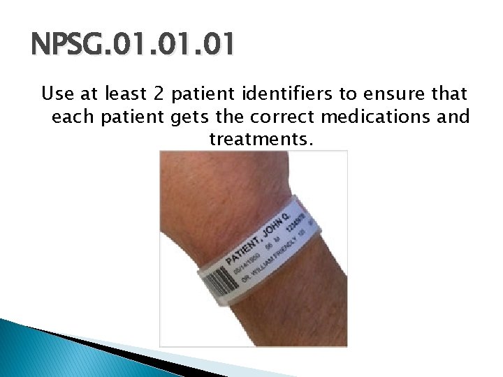 NPSG. 01. 01 Use at least 2 patient identifiers to ensure that each patient