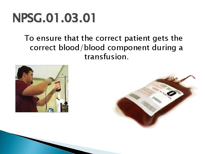 NPSG. 01. 03. 01 To ensure that the correct patient gets the correct blood/blood