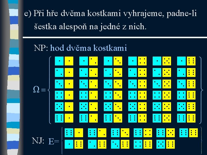 e) Při hře dvěma kostkami vyhrajeme, padne-li šestka alespoň na jedné z nich. NP: