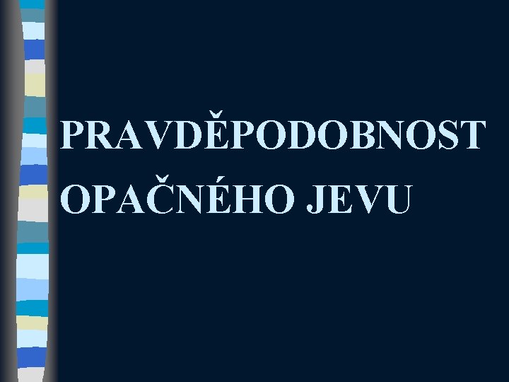 PRAVDĚPODOBNOST OPAČNÉHO JEVU 