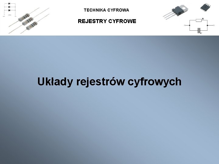 TECHNIKA CYFROWA REJESTRY CYFROWE Układy rejestrów cyfrowych 